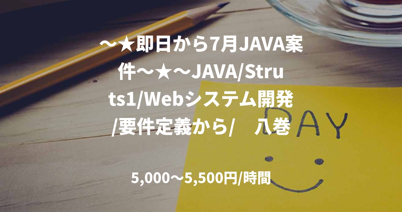 ～★即日から7月JAVA案件～★～JAVA/Struts1/Webシステム開発/要件定義から/　八巻