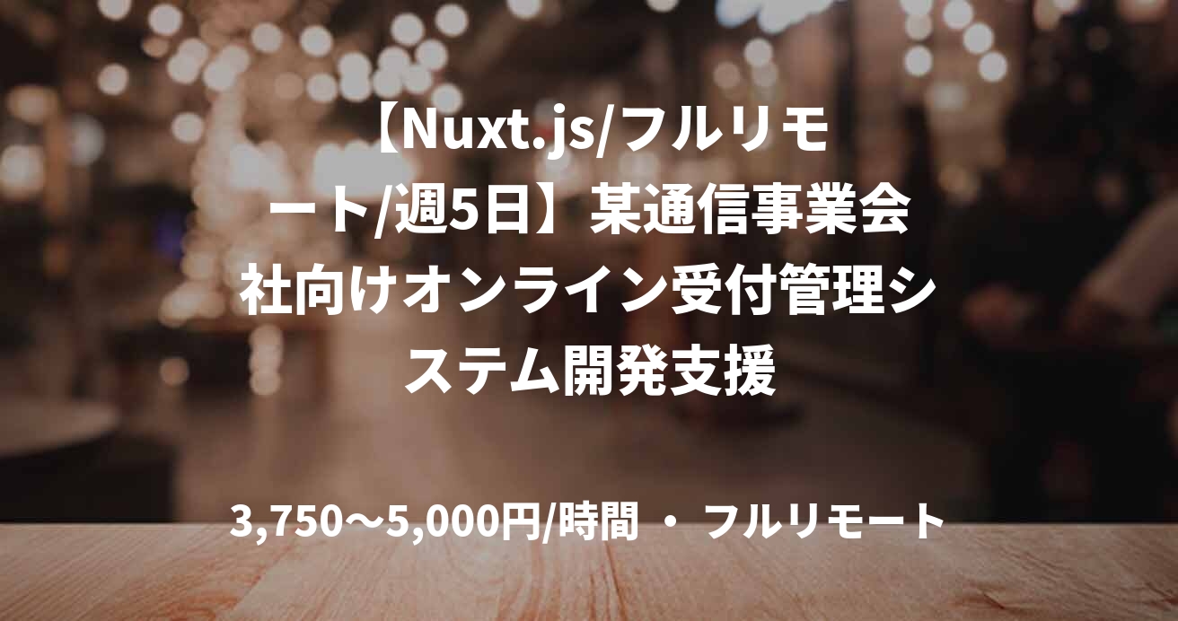 【Nuxt.js/フルリモート/週5日】某通信事業会社向けオンライン受付管理システム開発支援