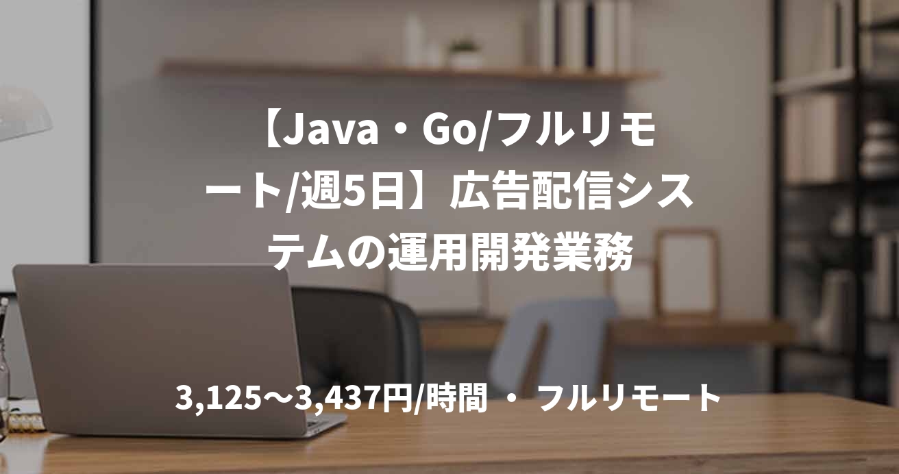 【Java・Go/フルリモート/週5日】広告配信システムの運用開発業務