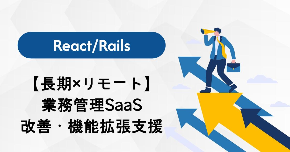 【長期×リモート】React/Railsエンジニア募集!業務管理SaaSの改善・機能拡張支援