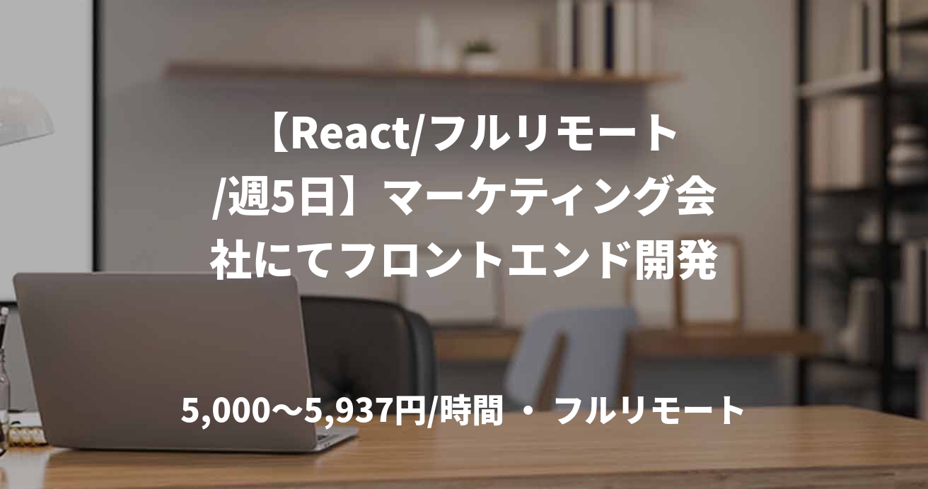 【React/フルリモート/週5日】マーケティング会社にてフロントエンド開発