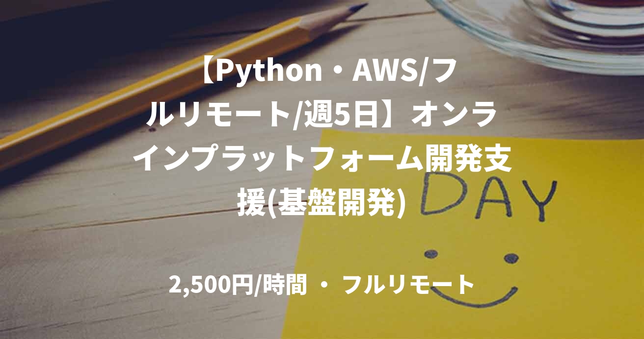 【Python・AWS/フルリモート/週5日】オンラインプラットフォーム開発支援(基盤開発)