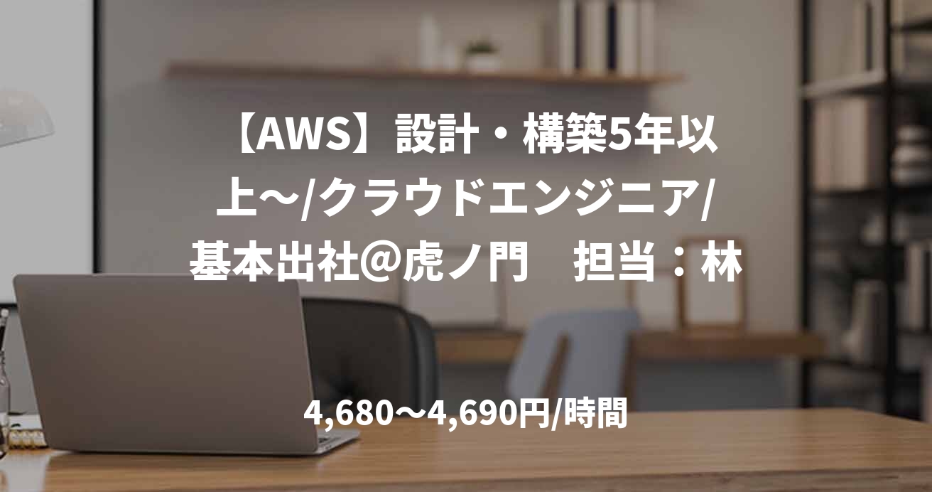 【AWS】設計・構築5年以上～/クラウドエンジニア/基本出社＠虎ノ門　担当：林