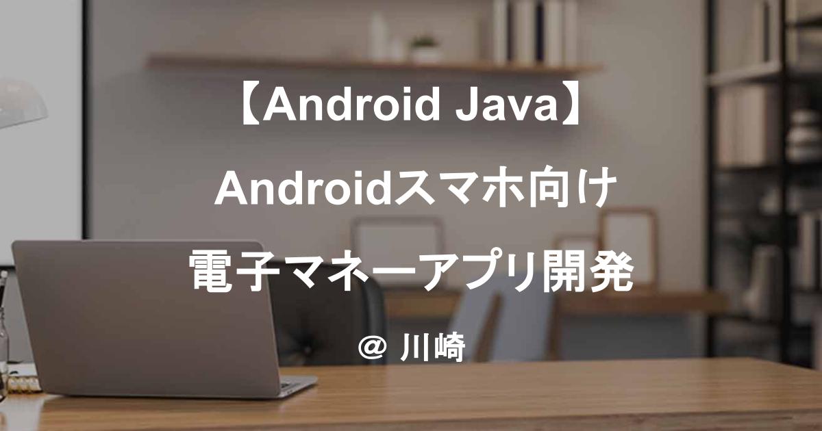 【Android Java】 Androidスマホ向け電子マネーアプリ開発｜川崎