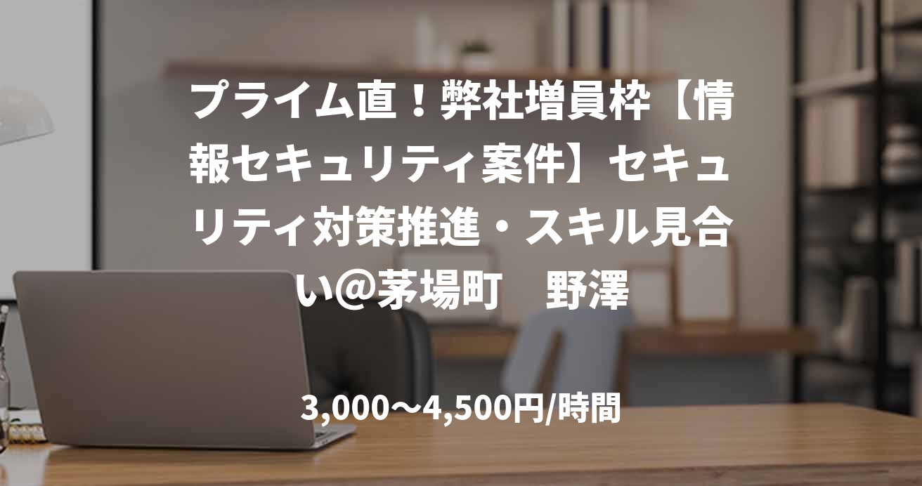 プライム直！弊社増員枠【情報セキュリティ案件】セキュリティ対策推進・スキル見合い＠茅場町　野澤