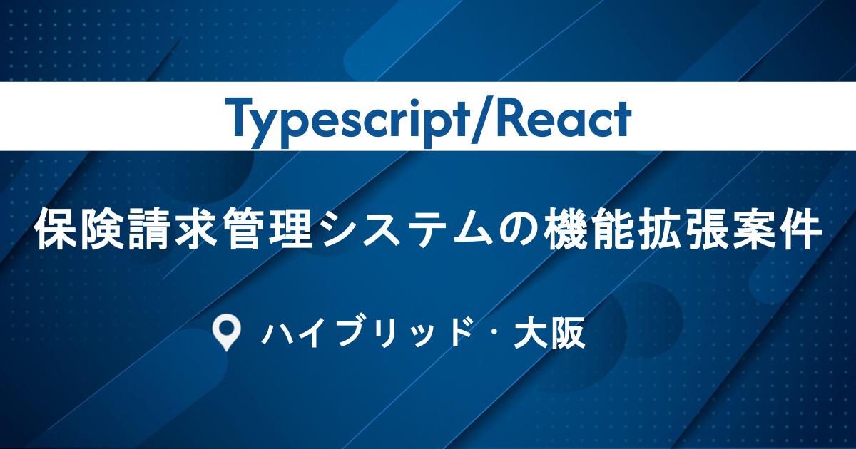 【Typescript/React】保険請求管理システムの機能拡張案件｜大阪市｜ハイブリッド勤務