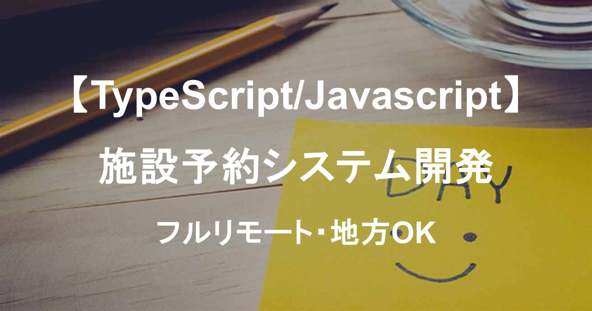 【TypeScript/Javascript】施設予約システム開発|フルリモート|地方OK