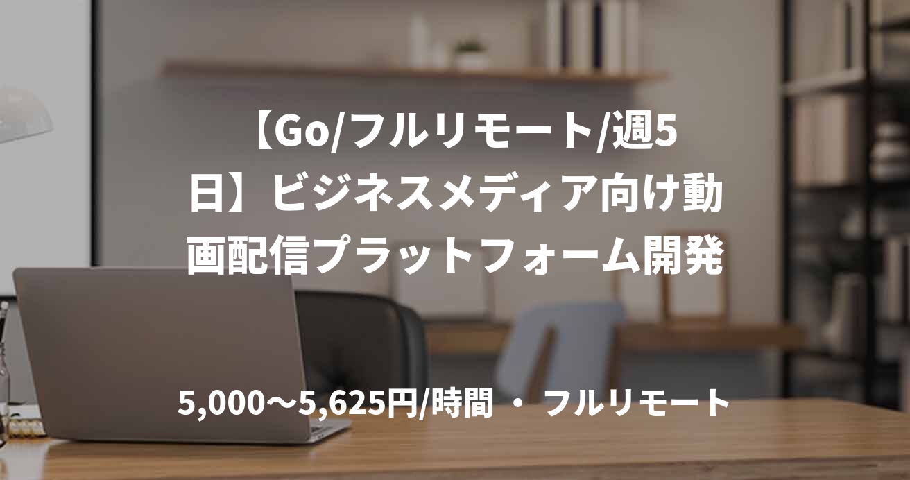 【Go/フルリモート/週5日】ビジネスメディア向け動画配信プラットフォーム開発