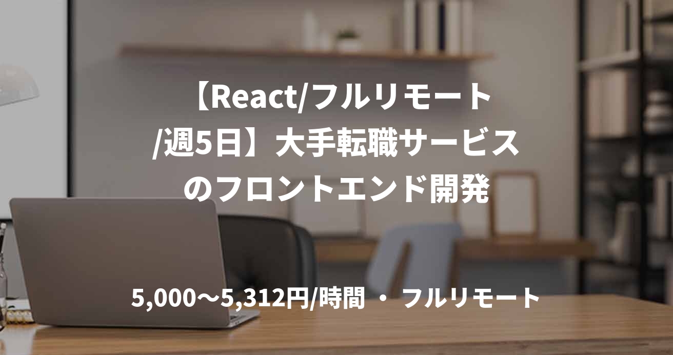【React/フルリモート/週5日】大手転職サービスのフロントエンド開発
