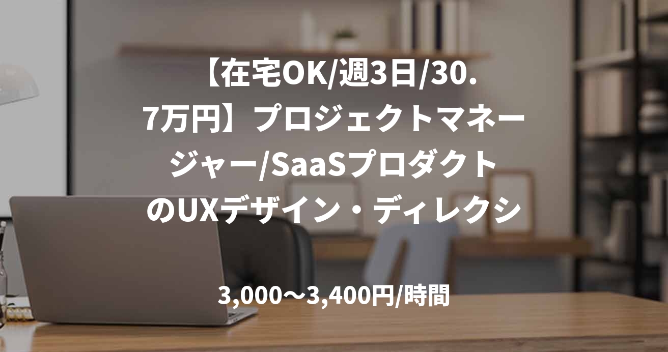 【在宅OK/週3日/30.7万円】プロジェクトマネージャー/SaaSプロダクトのUXデザイン・ディレクション/JOB49053