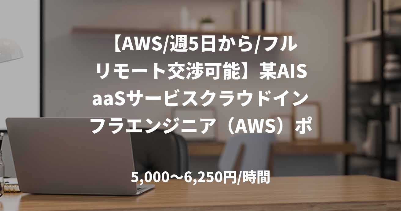 【AWS/週5日から/フルリモート交渉可能】某AISaaSサービスクラウドインフラエンジニア(AWS)ポジション