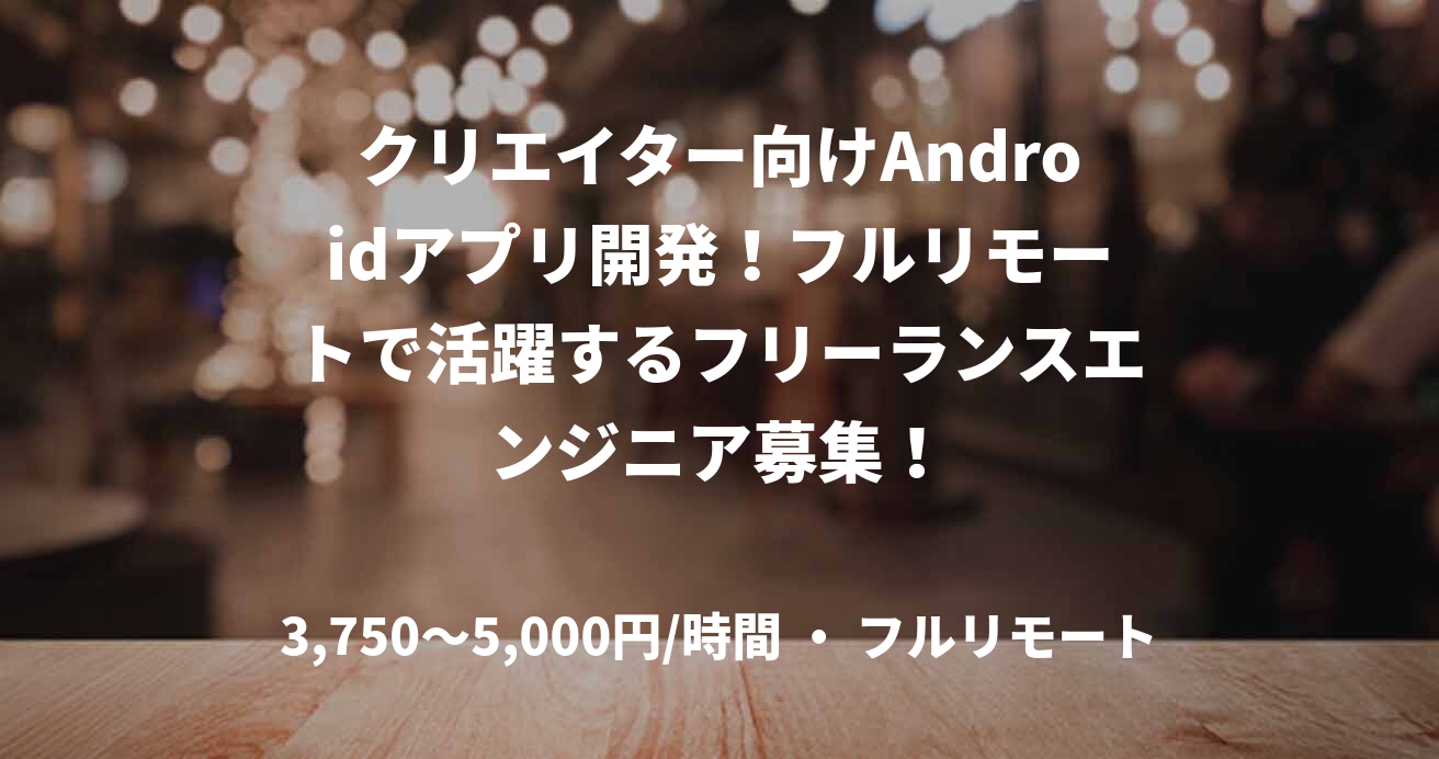 クリエイター向けAndroidアプリ開発！フルリモートで活躍するフリーランスエンジニア募集！