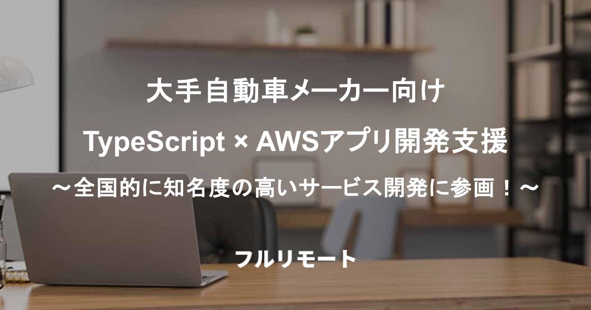 大手自動車メーカー向け|TypeScript × AWSアプリ開発支援(フルリモート)~全国的に知名度の高いサービス開発に参画!~