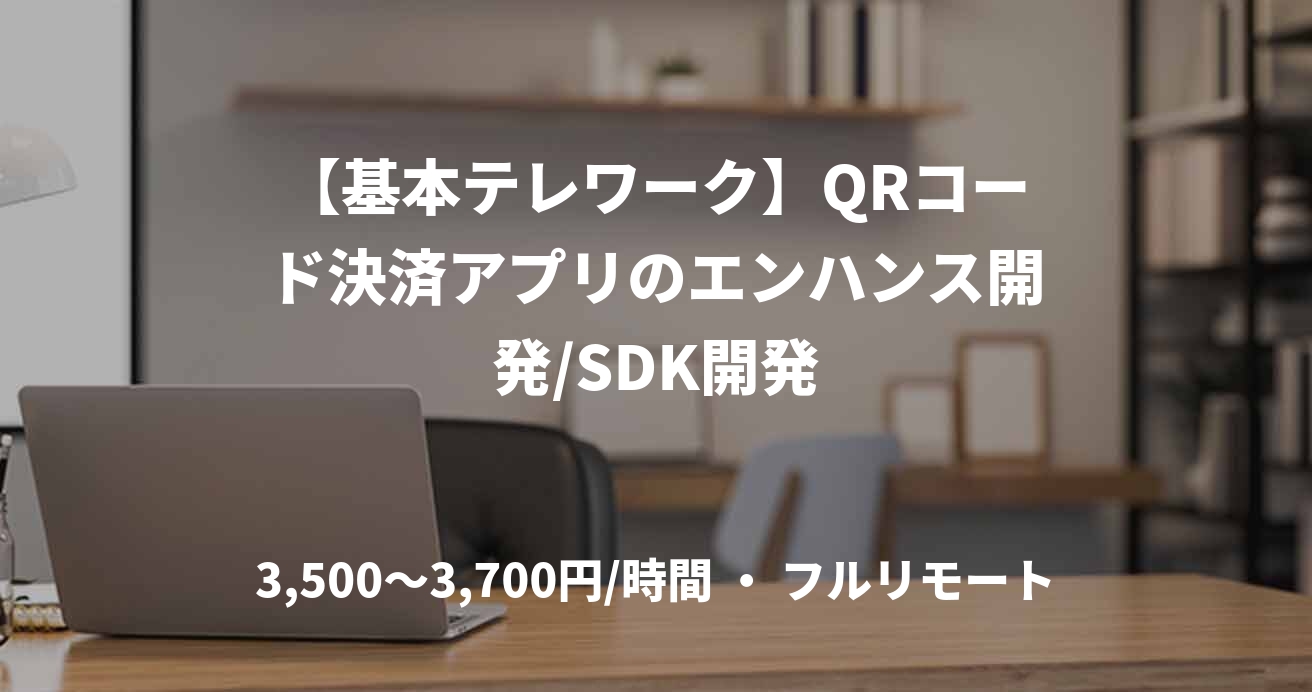 【基本テレワーク】QRコード決済アプリのエンハンス開発/SDK開発