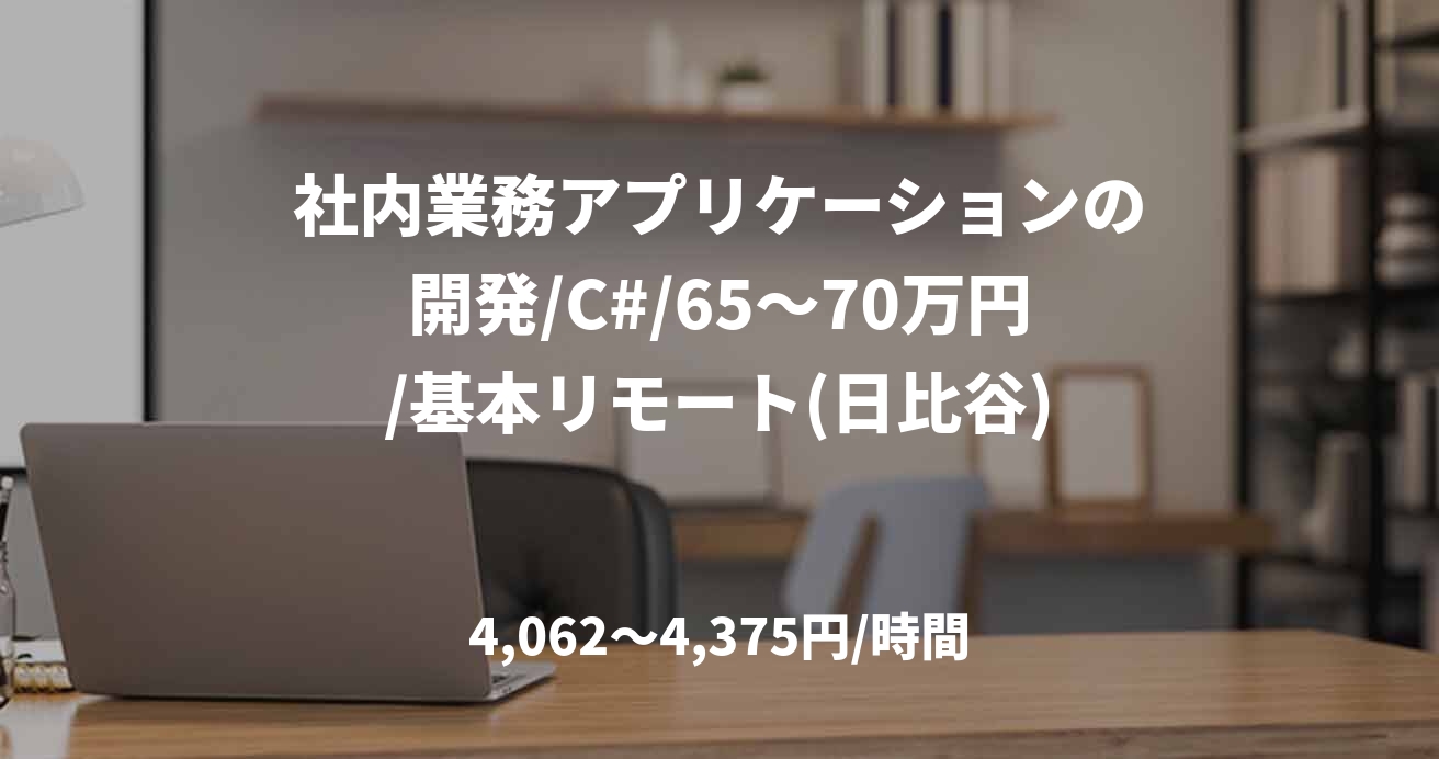 社内業務アプリケーションの開発/C#/65～70万円/基本リモート(日比谷)