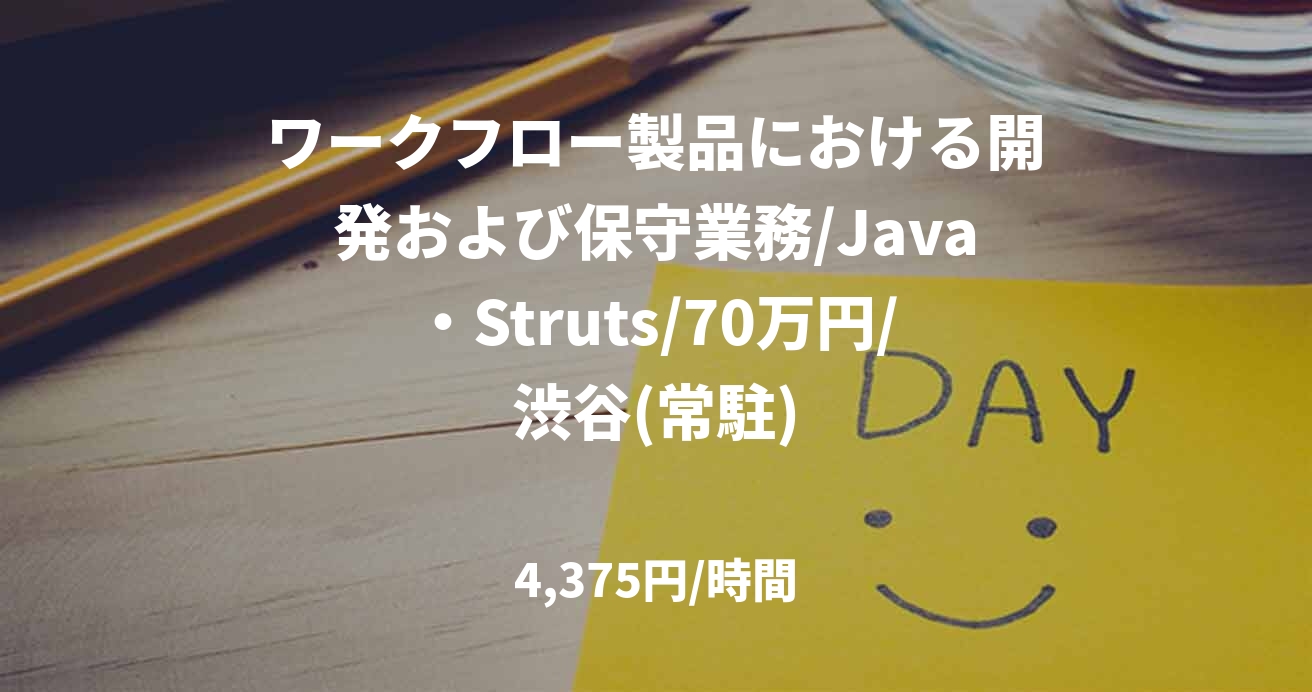 ワークフロー製品における開発および保守業務/Java・Struts/70万円/渋谷(常駐)
