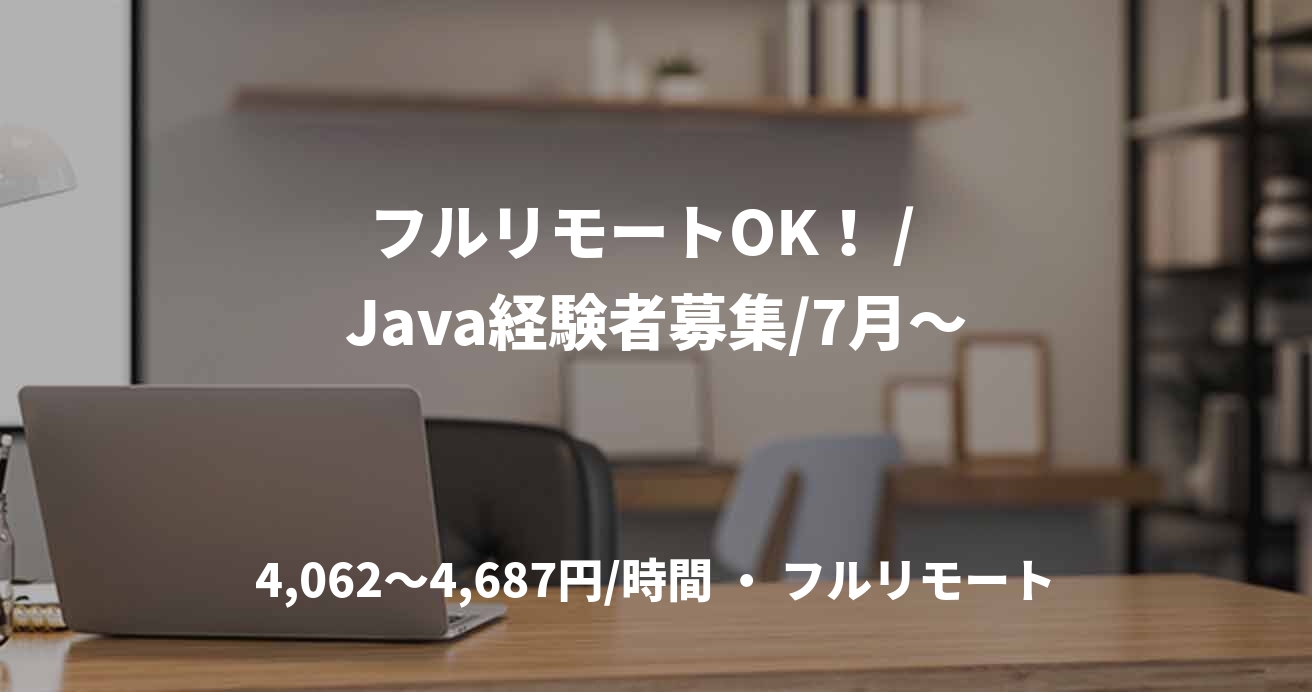 フルリモートOK！ /  Java経験者募集/7月～
