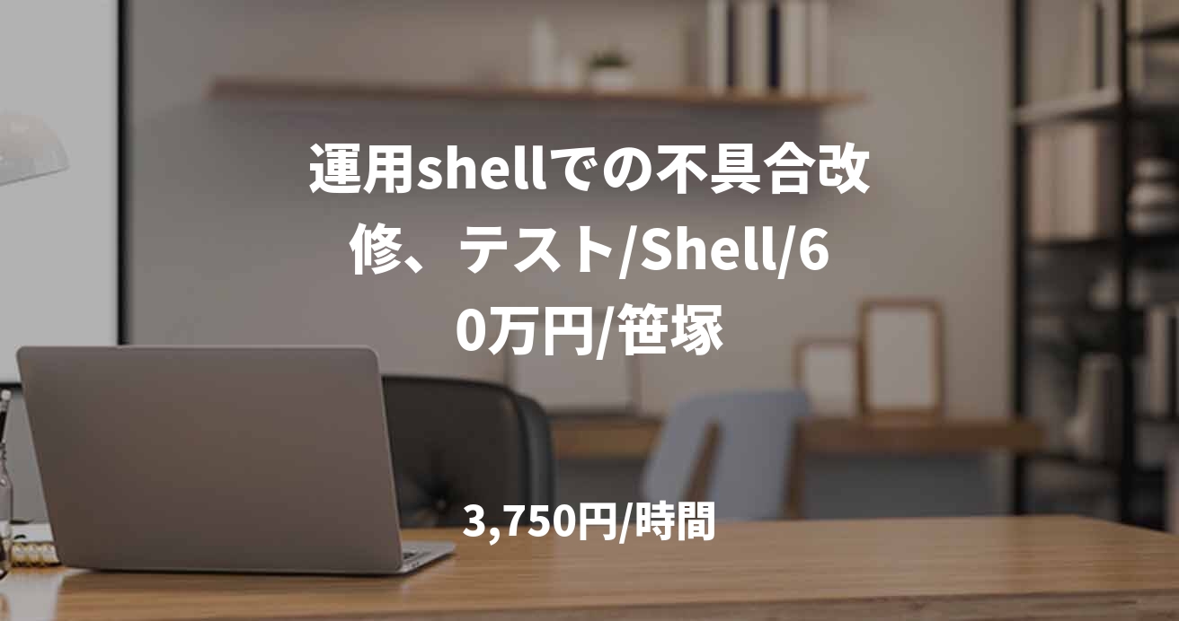 運用shellでの不具合改修、テスト/Shell/60万円/笹塚