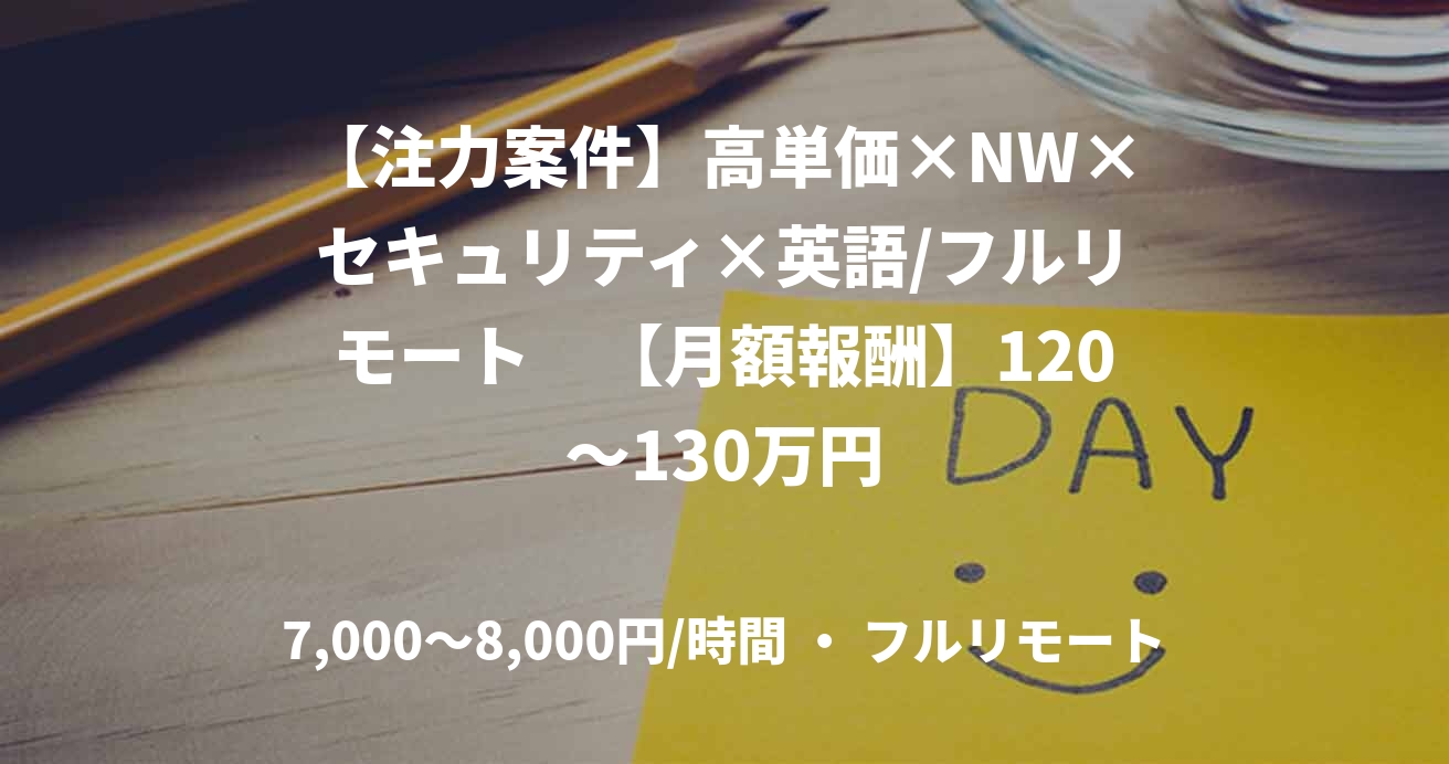 【注力案件】高単価×NW×セキュリティ×英語/フルリモート　【月額報酬】120～130万円