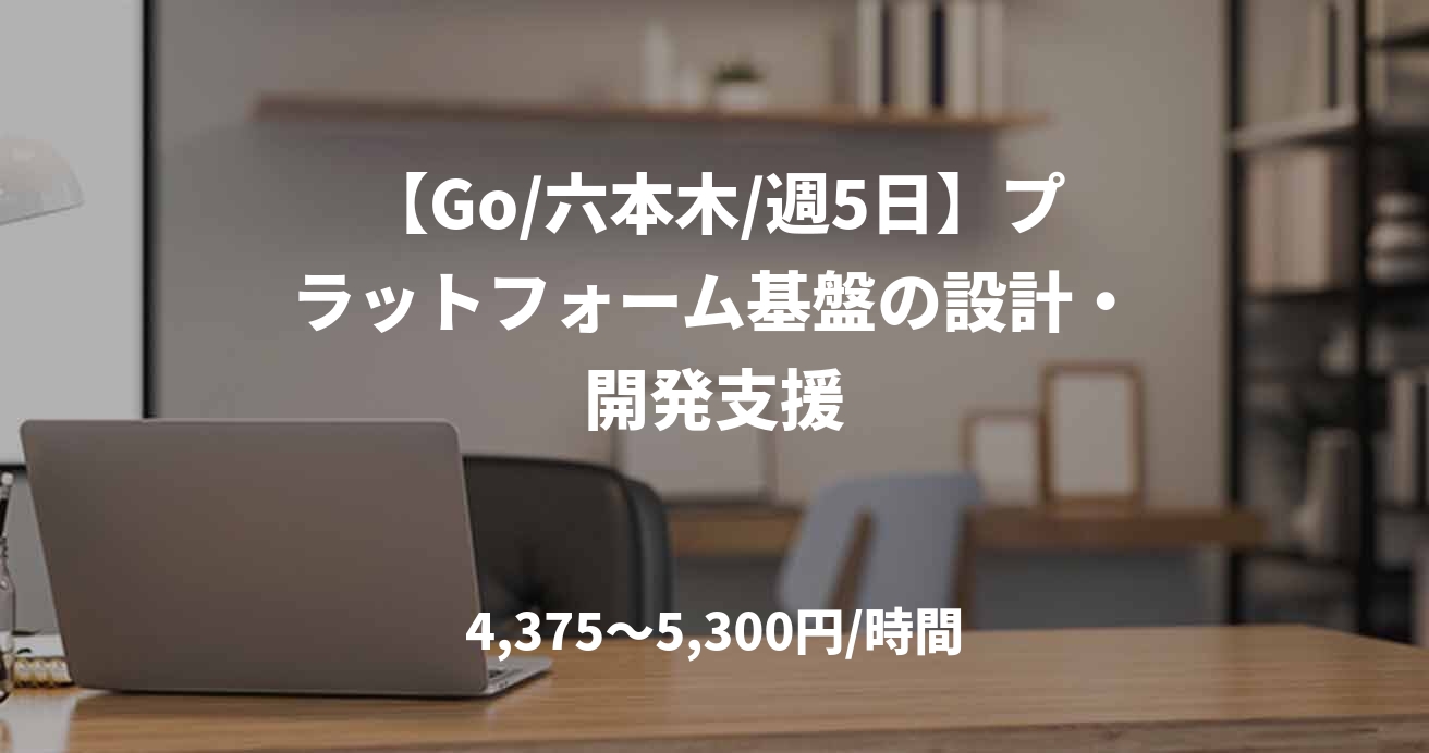 【Go/六本木/週5日】プラットフォーム基盤の設計・開発支援