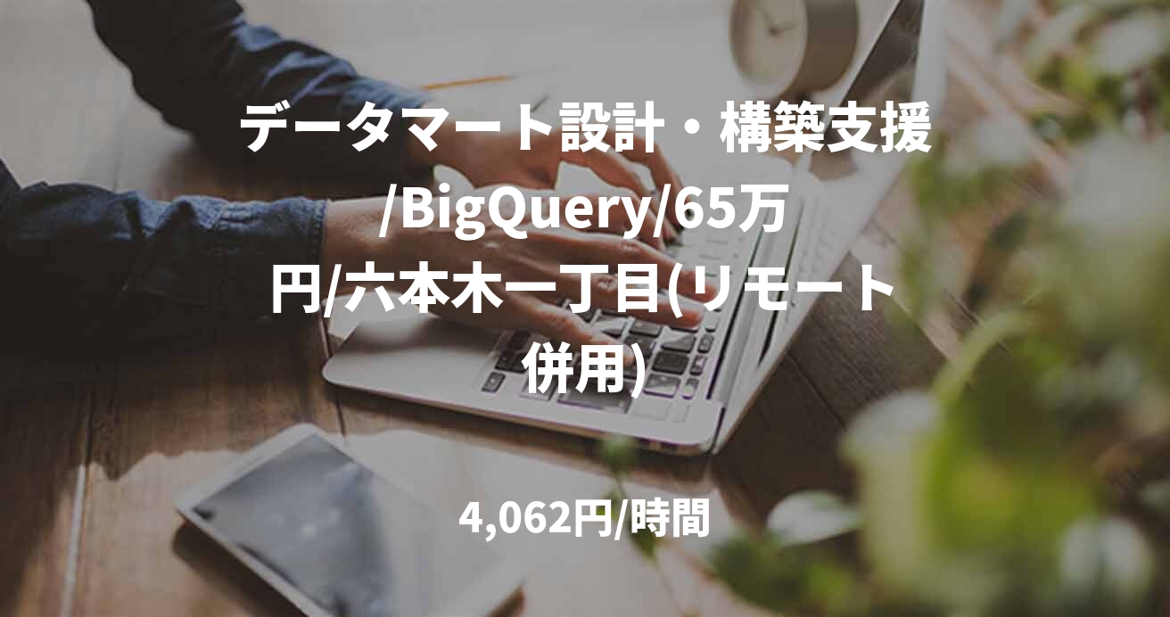 データマート設計・構築支援/BigQuery/65万円/六本木一丁目(リモート併用)