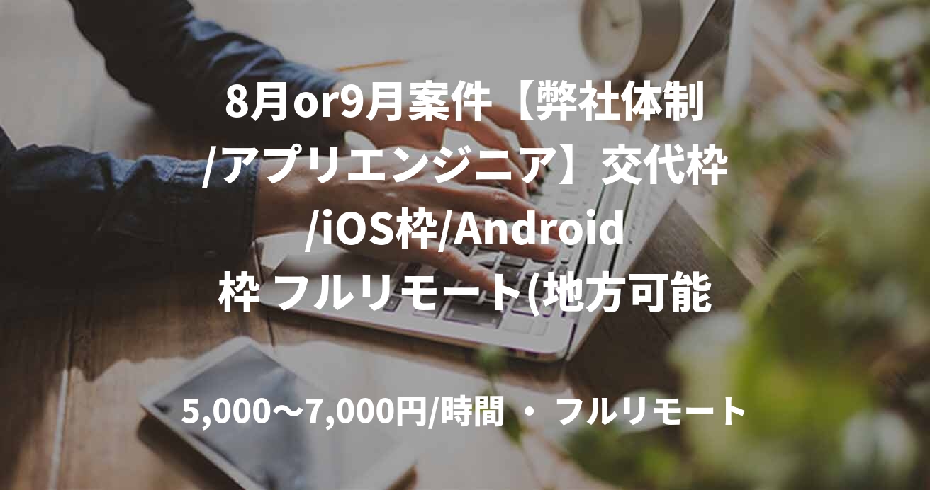 8月or9月案件【弊社体制/アプリエンジニア】交代枠/iOS枠/Android枠 フルリモート(地方可能) @スキル見合い 野澤