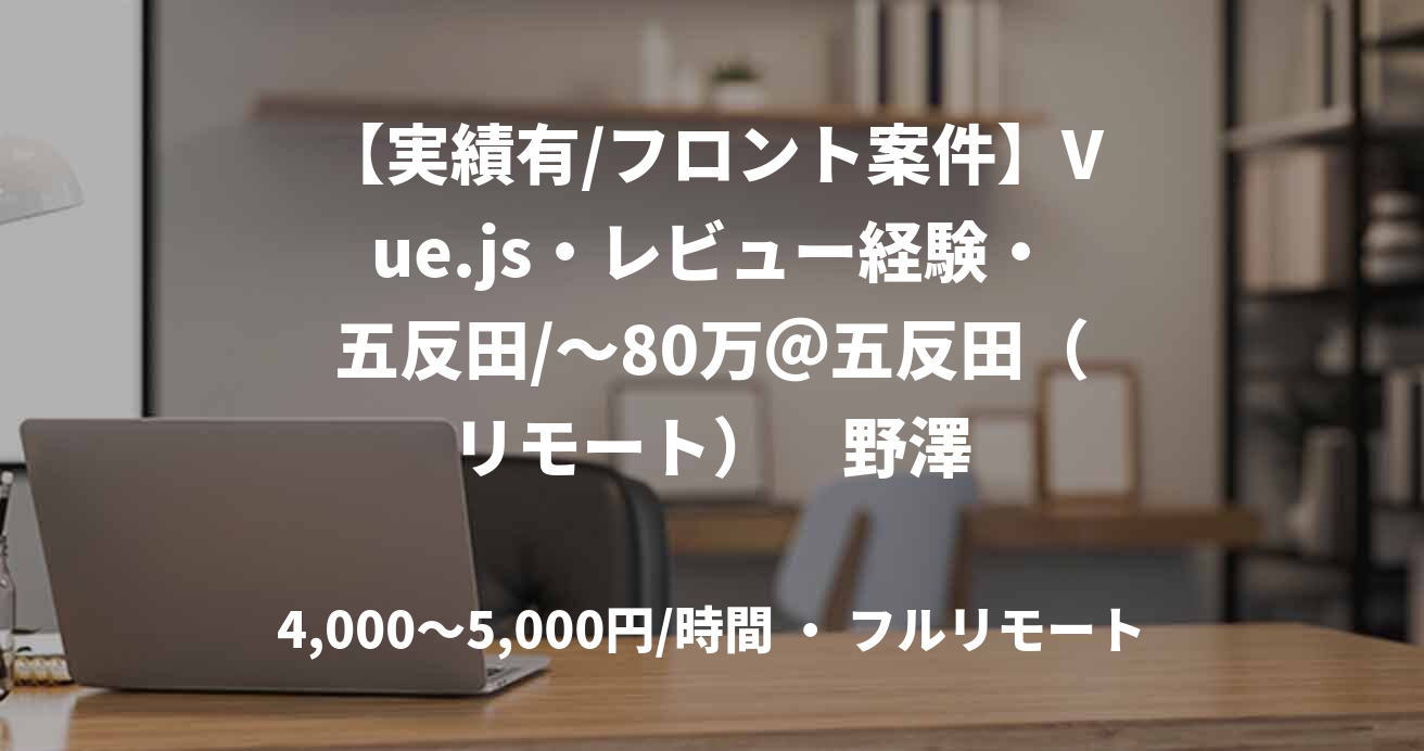【実績有/フロント案件】Vue.js・レビュー経験・五反田/~80万@五反田(リモート) 野澤