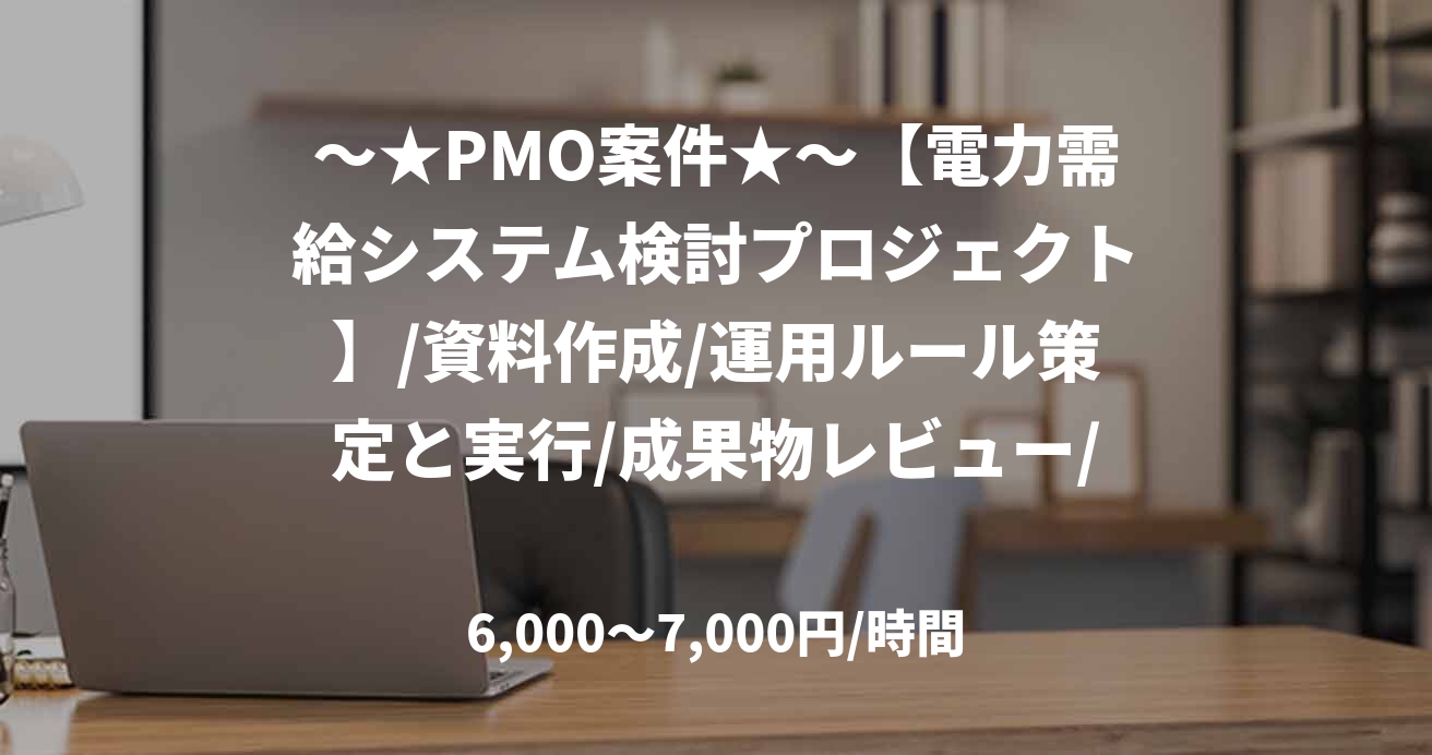 ～★PMO案件★～【電力需給システム検討プロジェクト】/資料作成/運用ルール策定と実行/成果物レビュー/開発ベンダの自走化支援＠芝浦　＜八巻＞
