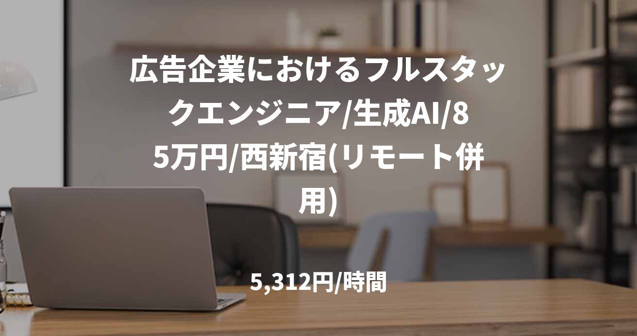 広告企業におけるフルスタックエンジニア/生成AI/85万円/西新宿(リモート併用)