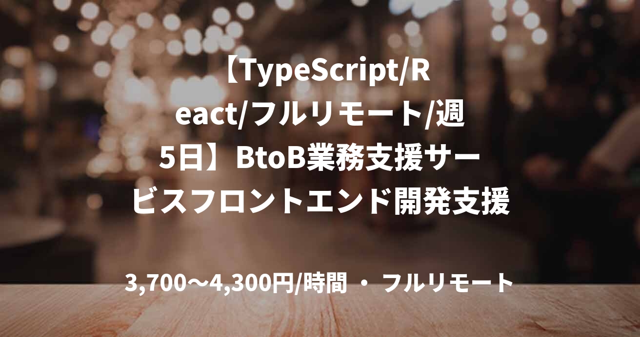 【TypeScript/React/フルリモート/週5日】BtoB業務支援サービスフロントエンド開発支援