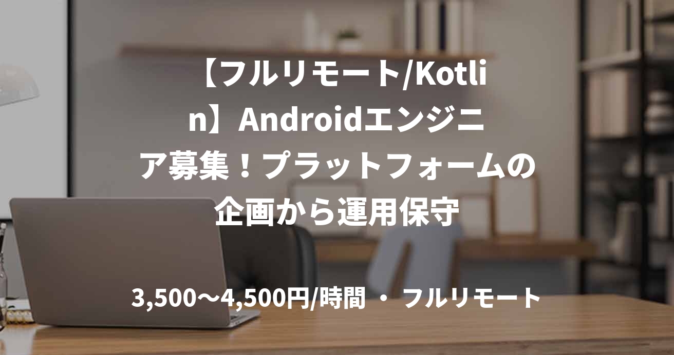 【フルリモート/Kotlin】Androidエンジニア募集！プラットフォームの企画から運用保守