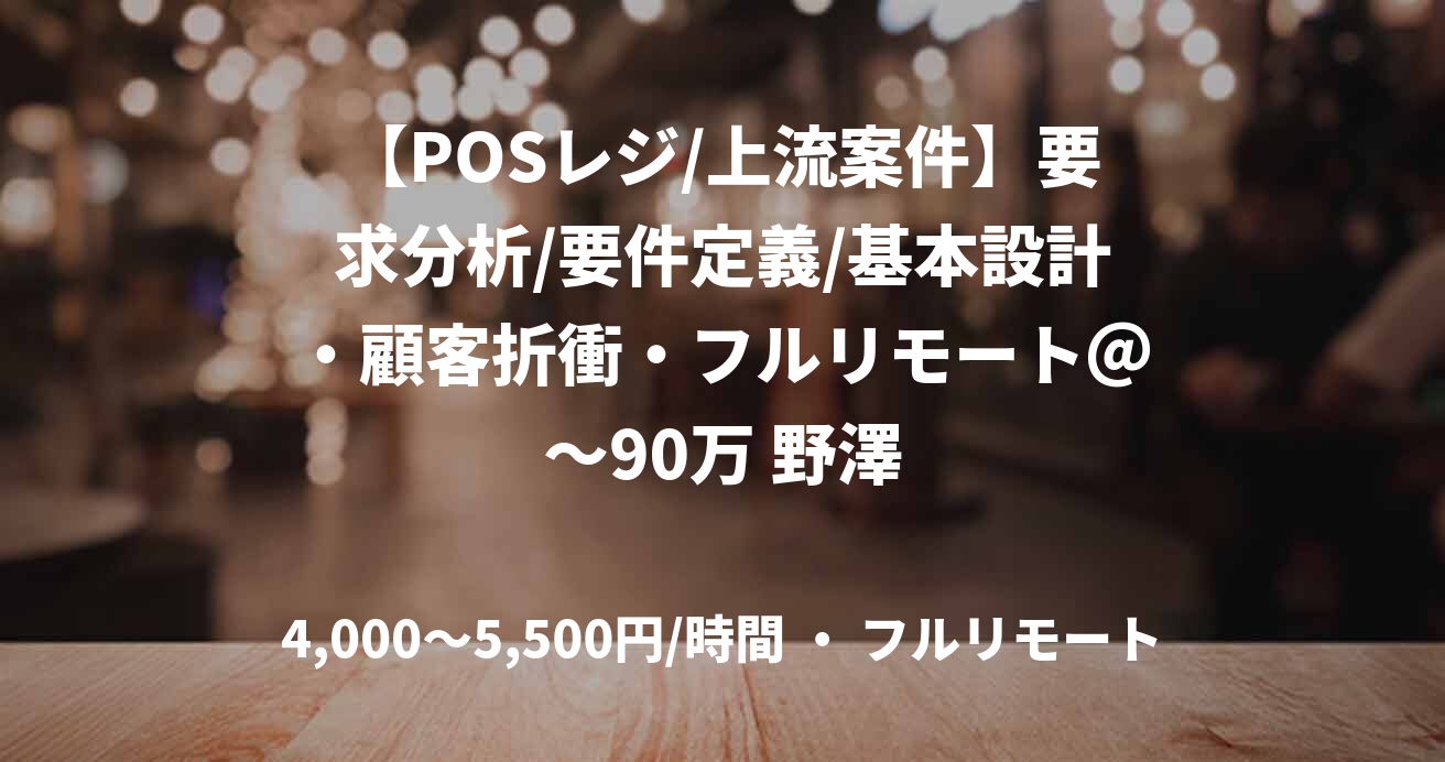 【POSレジ/上流案件】要求分析/要件定義/基本設計・顧客折衝・フルリモート＠～90万 野澤