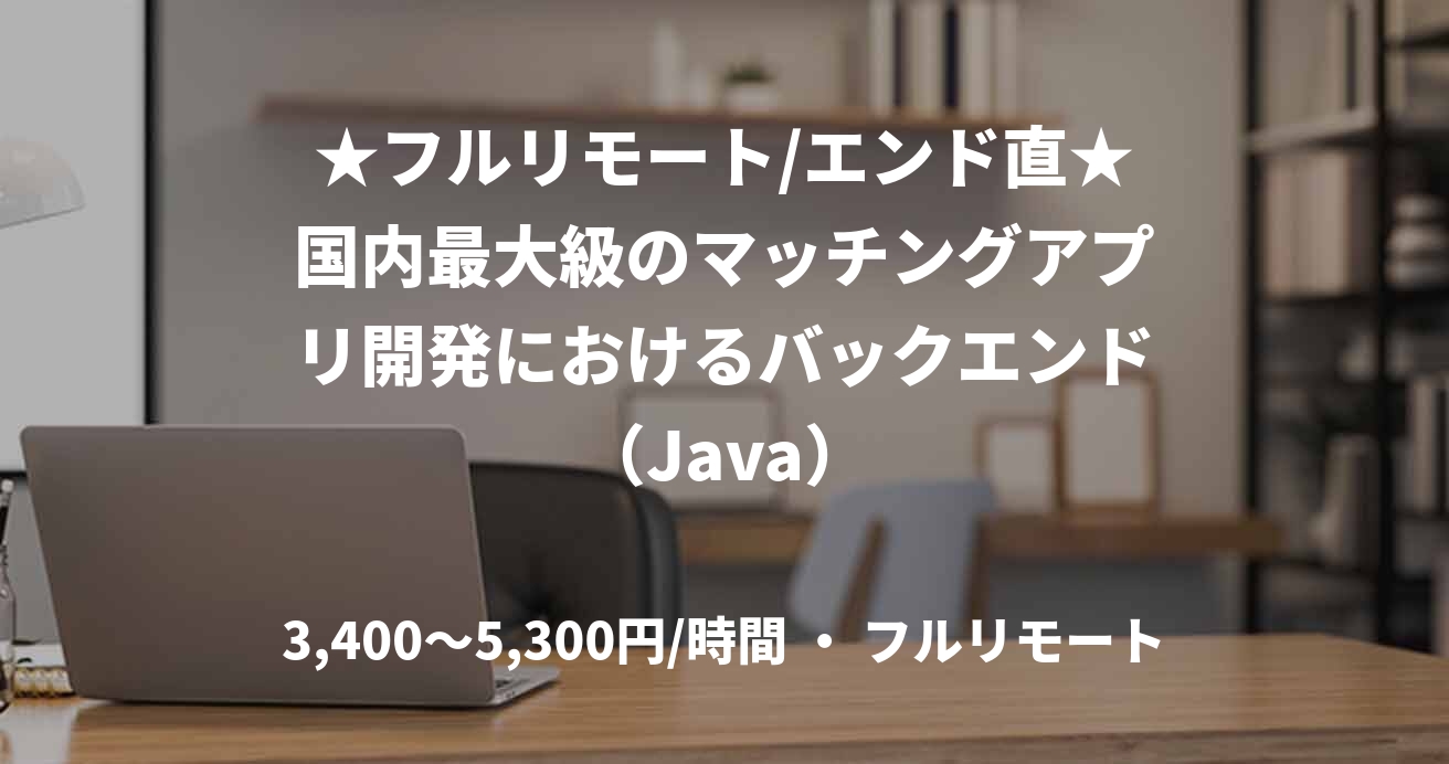 ★フルリモート/エンド直★国内最大級のマッチングアプリ開発におけるバックエンド（Java）