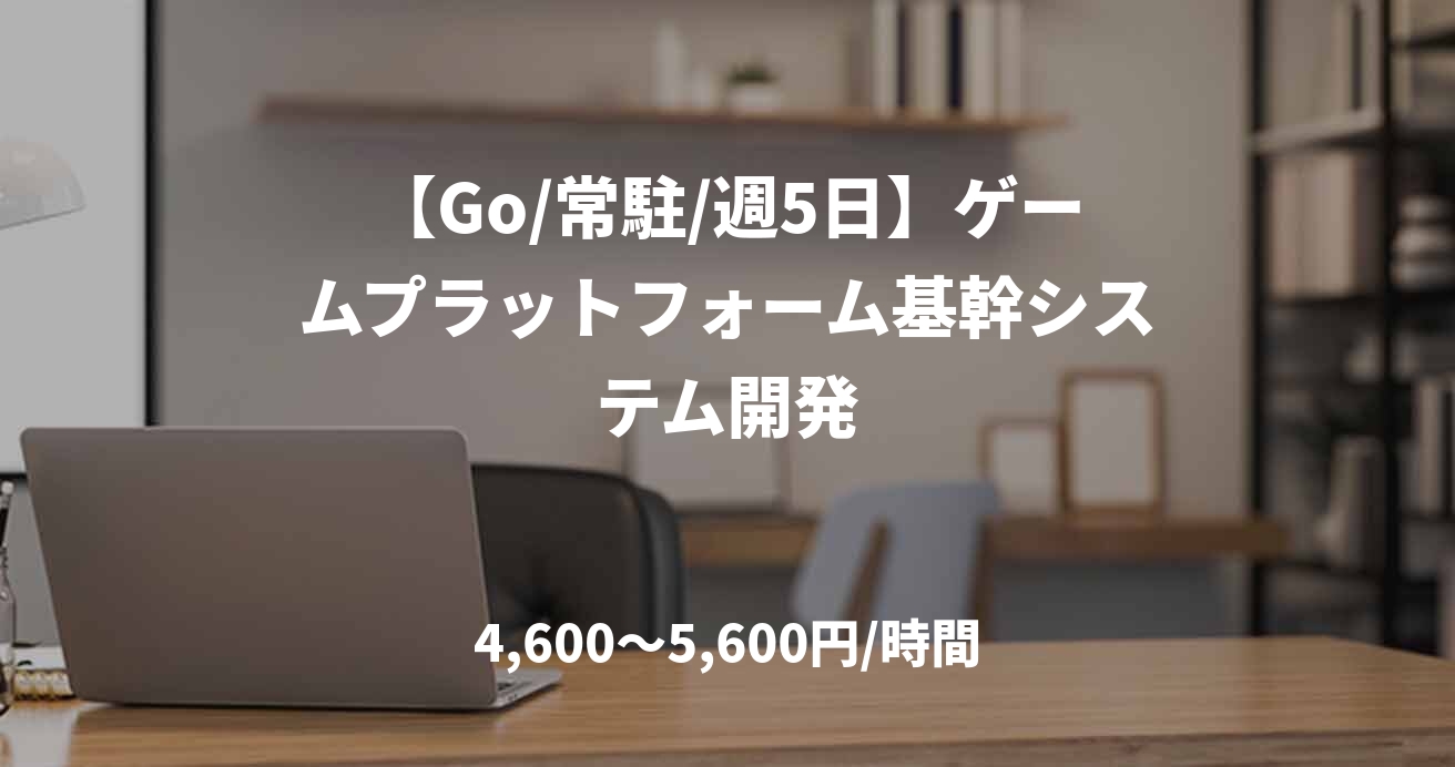 【Go/常駐/週5日】ゲームプラットフォーム基幹システム開発
