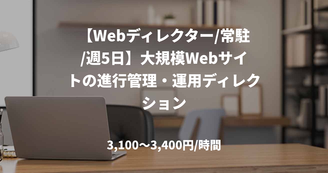 【Webディレクター/常駐/週5日】大規模Webサイトの進行管理・運用ディレクション