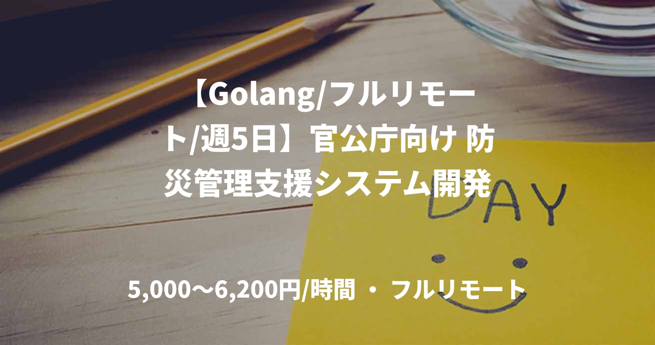 【Golang/フルリモート/週5日】官公庁向け 防災管理支援システム開発