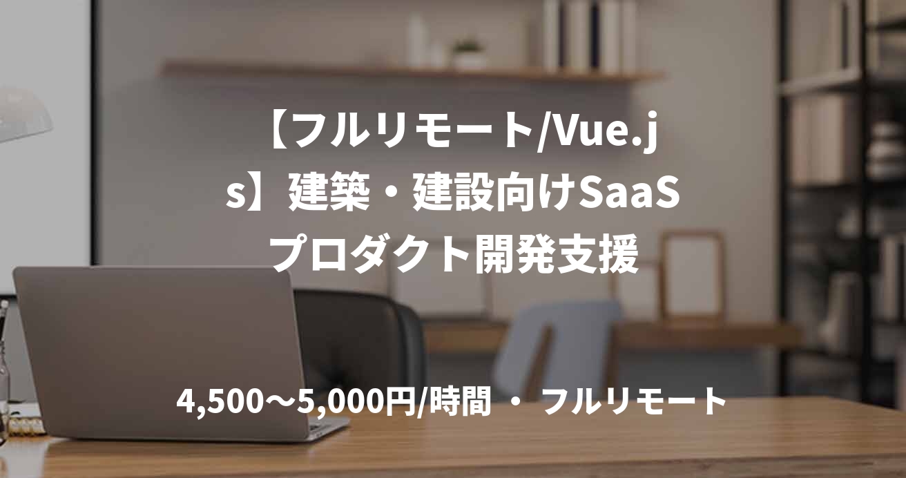 【フルリモート/Vue.js】建築・建設向けSaaSプロダクト開発支援