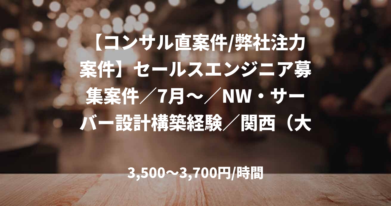 【コンサル直案件/弊社注力案件】セールスエンジニア募集案件／7月～／NW・サーバー設計構築経験／関西（大阪）