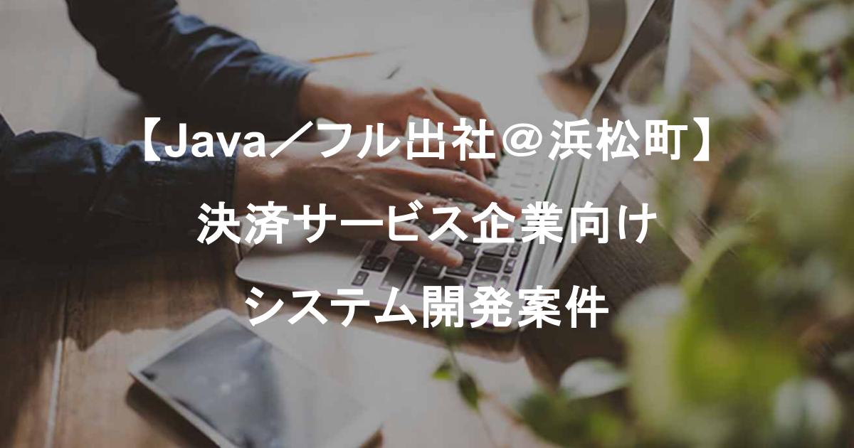 【Java／フル出社＠浜松町】決済サービス企業向けシステム開発案件（長期）