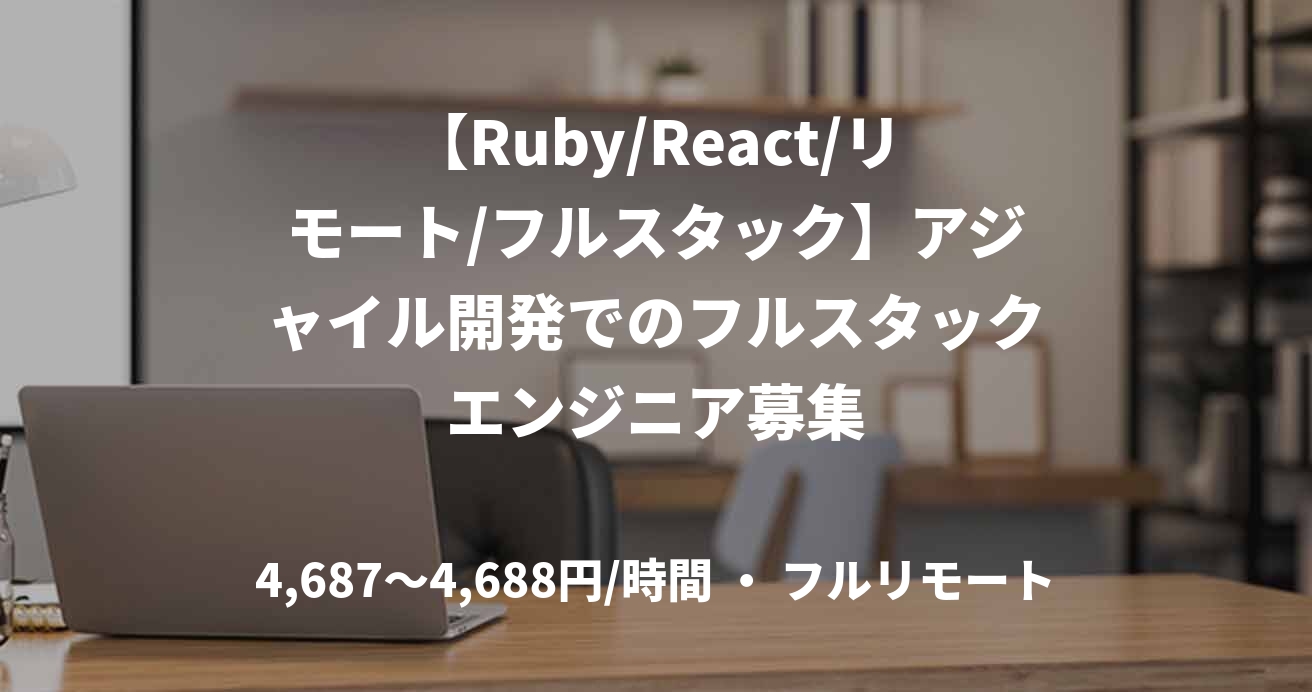【Ruby/React/リモート/フルスタック】アジャイル開発でのフルスタックエンジニア募集