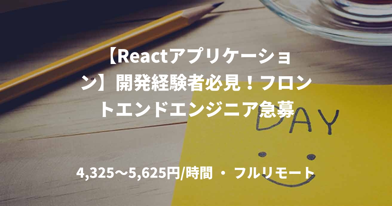 【Reactアプリケーション】開発経験者必見！フロントエンドエンジニア急募