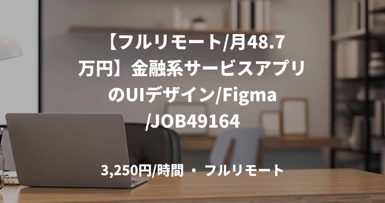 【フルリモート/月48.7万円】金融系サービスアプリのUIデザイン/Figma/JOB49164