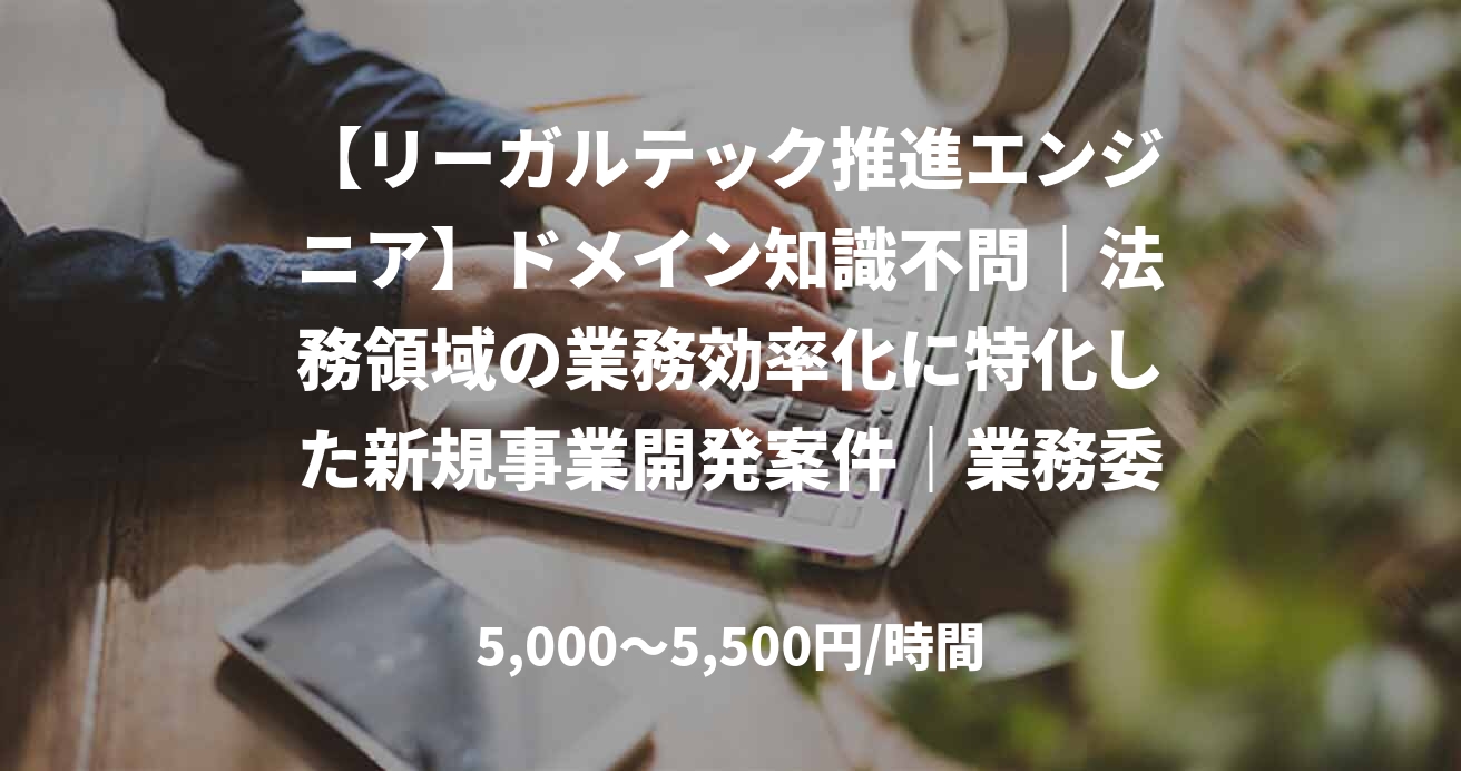 【リーガルテック推進エンジニア】ドメイン知識不問｜法務領域の業務効率化に特化した新規事業開発案件｜業務委託・ハイブリッド・即日・64時間～128時間/月