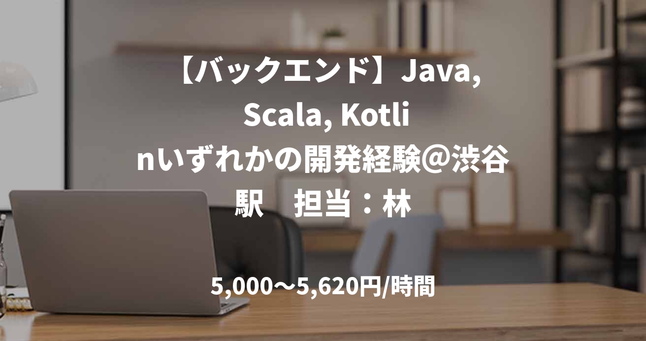 【バックエンド】Java, Scala, Kotlinいずれかの開発経験＠渋谷駅　担当：林