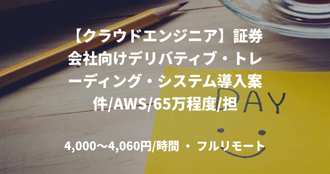 【クラウドエンジニア】証券会社向けデリバティブ・トレーディング・システム導入案件/AWS/65万程度/担当：林