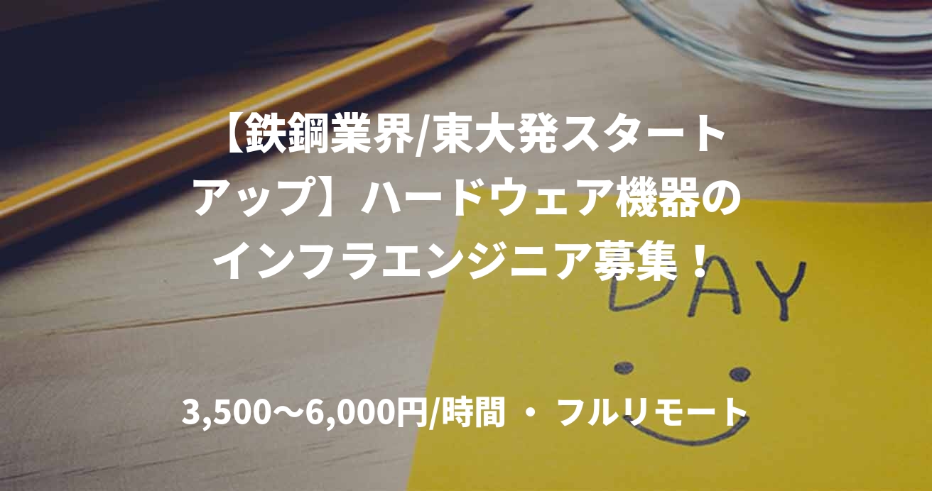 【鉄鋼業界/東大発スタートアップ】ハードウェア機器のインフラエンジニア募集！