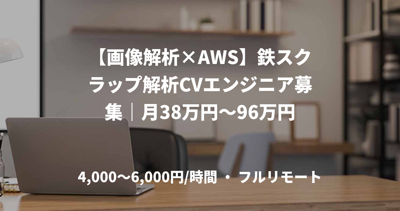 【画像解析×AWS】鉄スクラップ解析CVエンジニア募集|月38万円~96万円