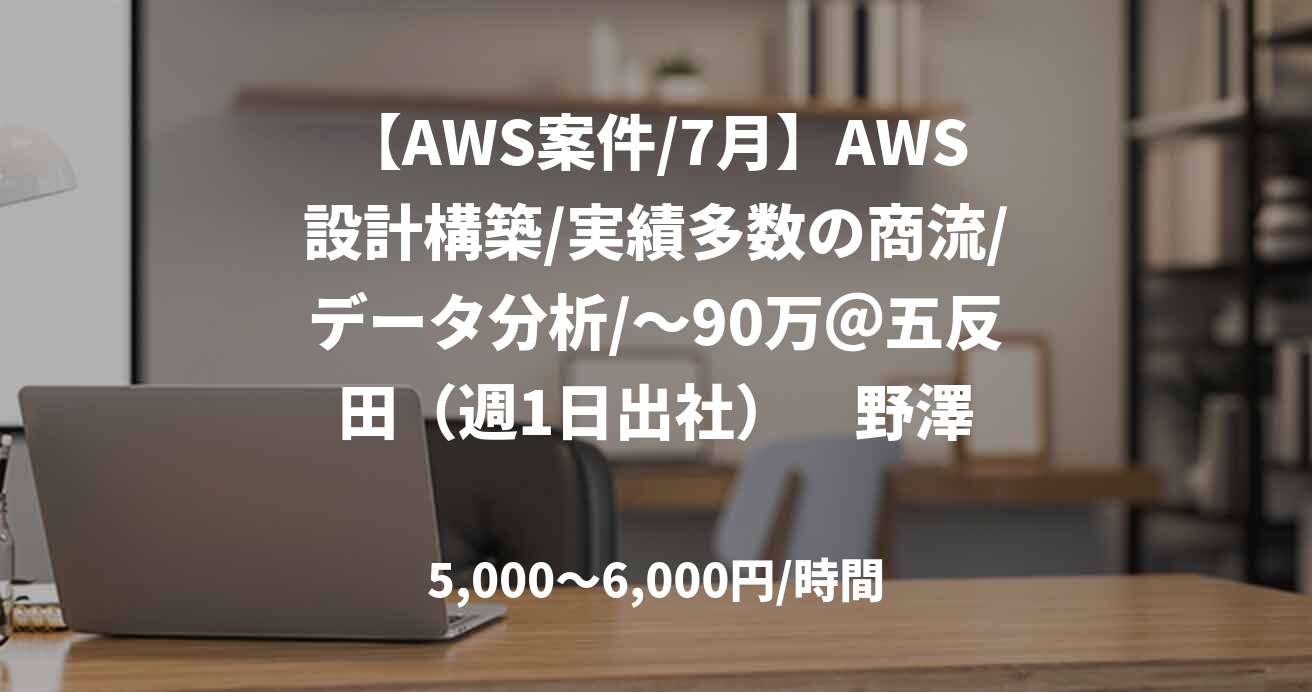 【AWS案件/7月】AWS設計構築/実績多数の商流/データ分析/～90万＠五反田（週1日出社）　野澤