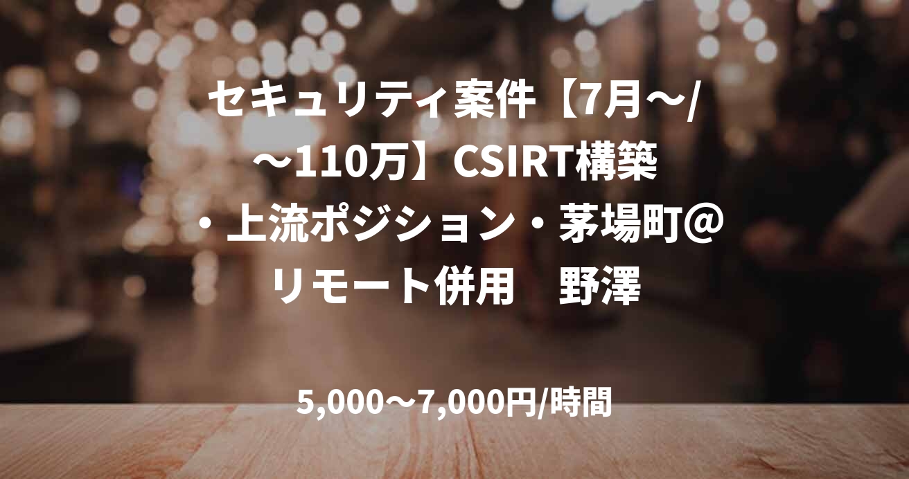 セキュリティ案件【7月～/～110万】CSIRT構築・上流ポジション・茅場町＠リモート併用　野澤