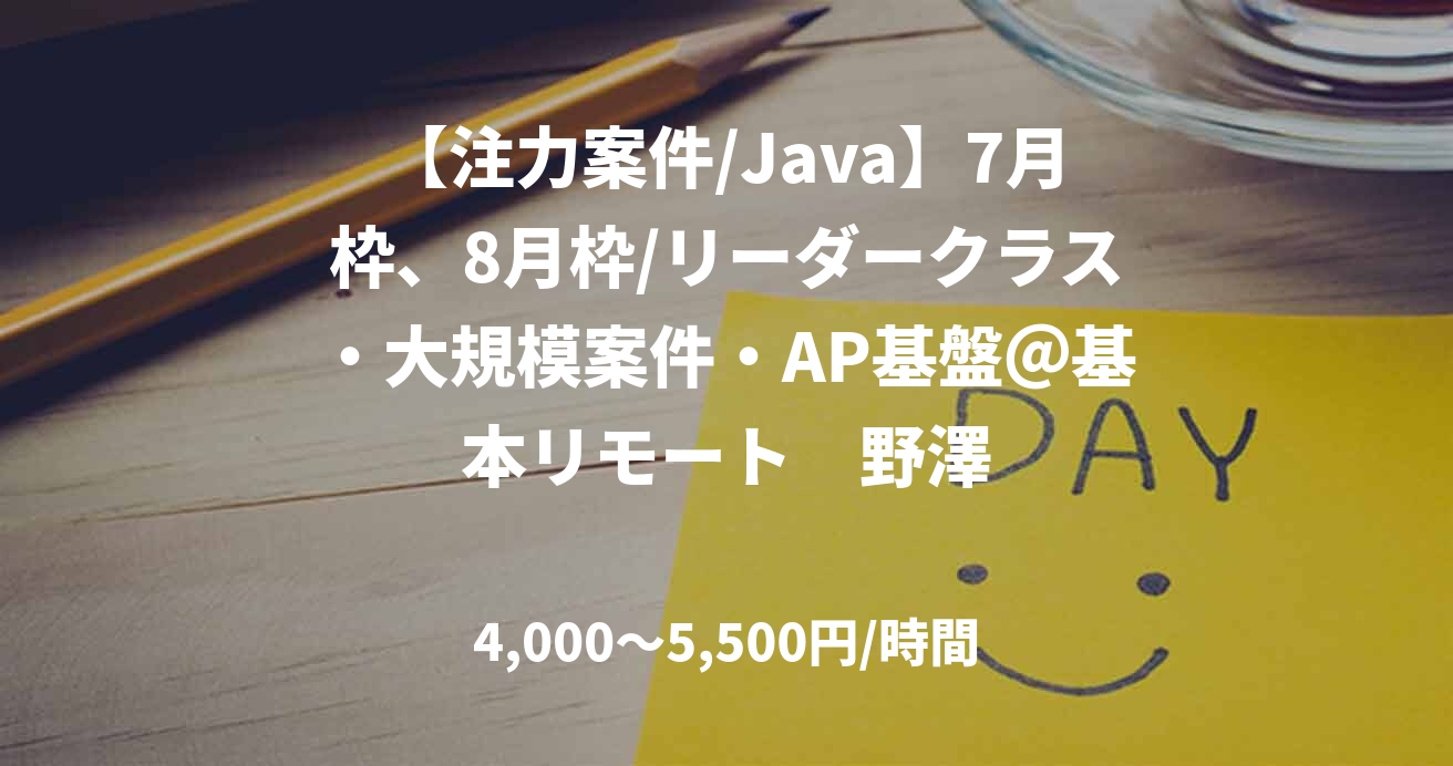 【注力案件/Java】7月枠、8月枠/リーダークラス・大規模案件・AP基盤@基本リモート 野澤